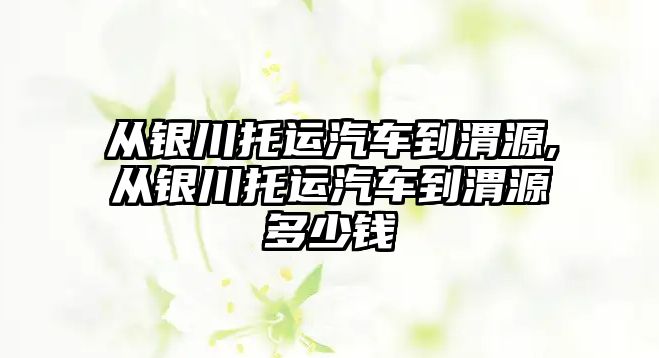 從銀川托運汽車到渭源,從銀川托運汽車到渭源多少錢