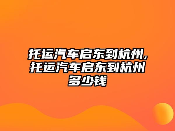 托運(yùn)汽車啟東到杭州,托運(yùn)汽車啟東到杭州多少錢