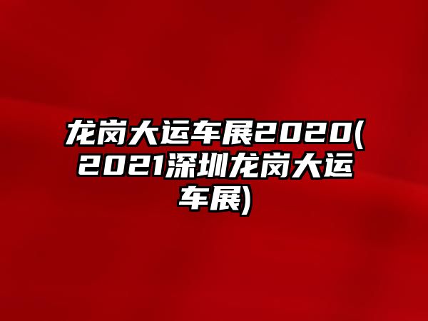 龍崗大運(yùn)車(chē)展2020(2021深圳龍崗大運(yùn)車(chē)展)