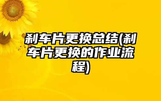 剎車片更換總結(jié)(剎車片更換的作業(yè)流程)