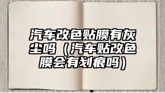 汽車改色貼膜有灰塵嗎（汽車貼改色膜會有劃痕嗎）