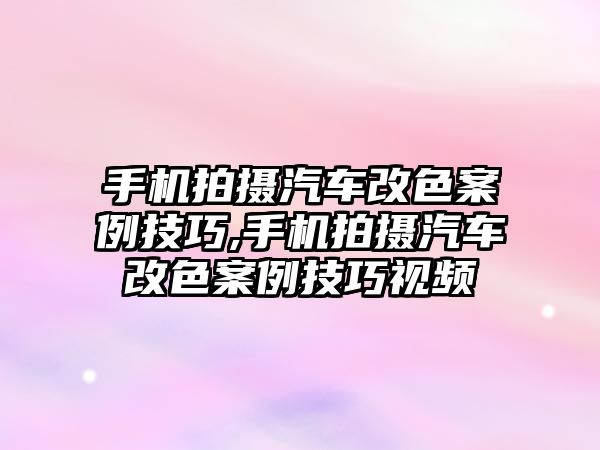 手機(jī)拍攝汽車改色案例技巧,手機(jī)拍攝汽車改色案例技巧視頻