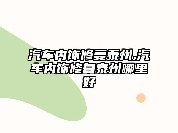 汽車內(nèi)飾修復(fù)泰州,汽車內(nèi)飾修復(fù)泰州哪里好