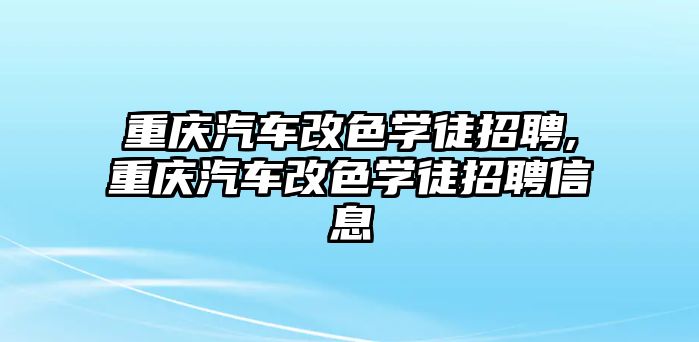 重慶汽車改色學徒招聘,重慶汽車改色學徒招聘信息