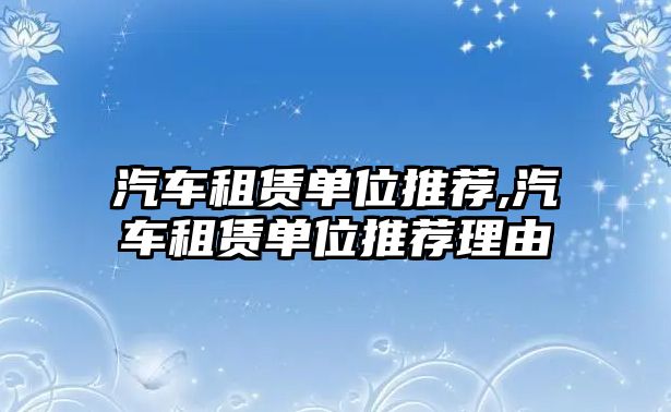 汽車租賃單位推薦,汽車租賃單位推薦理由