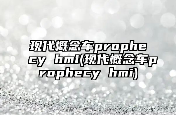 現(xiàn)代概念車prophecy hmi(現(xiàn)代概念車prophecy hmi)