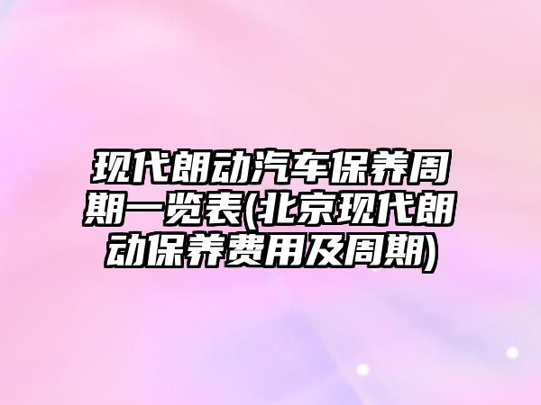 現(xiàn)代朗動汽車保養(yǎng)周期一覽表(北京現(xiàn)代朗動保養(yǎng)費用及周期)