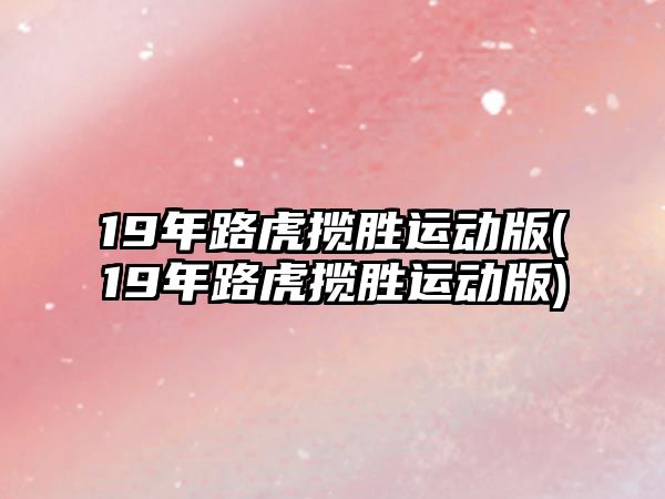 19年路虎攬勝運動版(19年路虎攬勝運動版)