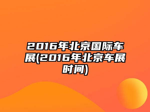 2016年北京國(guó)際車展(2016年北京車展時(shí)間)