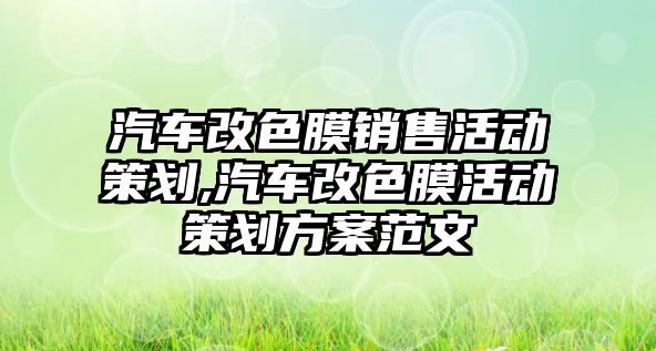 汽車改色膜銷售活動策劃,汽車改色膜活動策劃方案范文