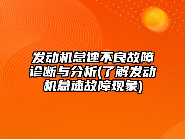 發(fā)動機怠速不良故障診斷與分析(了解發(fā)動機怠速故障現(xiàn)象)