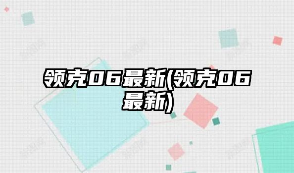 領(lǐng)克06最新(領(lǐng)克06最新)