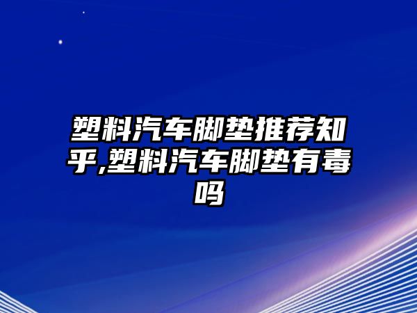 塑料汽車腳墊推薦知乎,塑料汽車腳墊有毒嗎