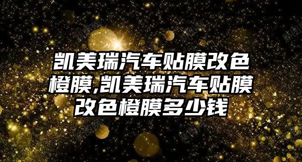 凱美瑞汽車貼膜改色橙膜,凱美瑞汽車貼膜改色橙膜多少錢