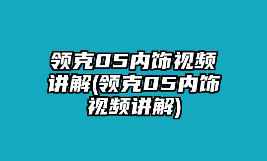 領(lǐng)克05內(nèi)飾視頻講解(領(lǐng)克05內(nèi)飾視頻講解)