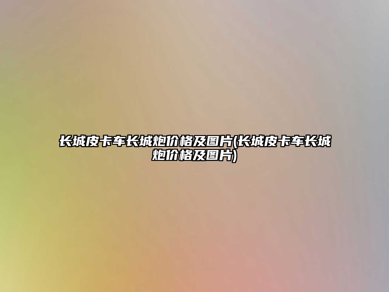 長(zhǎng)城皮卡車長(zhǎng)城炮價(jià)格及圖片(長(zhǎng)城皮卡車長(zhǎng)城炮價(jià)格及圖片)