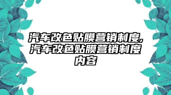 汽車改色貼膜營(yíng)銷制度,汽車改色貼膜營(yíng)銷制度內(nèi)容