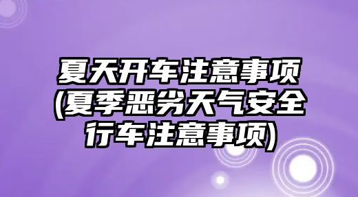 夏天開車注意事項(夏季惡劣天氣安全行車注意事項)