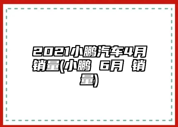 2021小鵬汽車4月銷量(小鵬 6月 銷量)