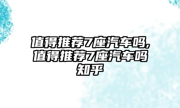 值得推薦7座汽車嗎,值得推薦7座汽車嗎知乎