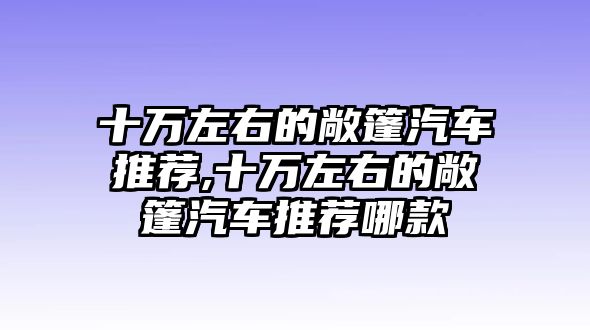 十萬左右的敞篷汽車推薦,十萬左右的敞篷汽車推薦哪款