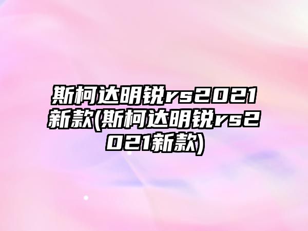 斯柯達(dá)明銳rs2021新款(斯柯達(dá)明銳rs2021新款)