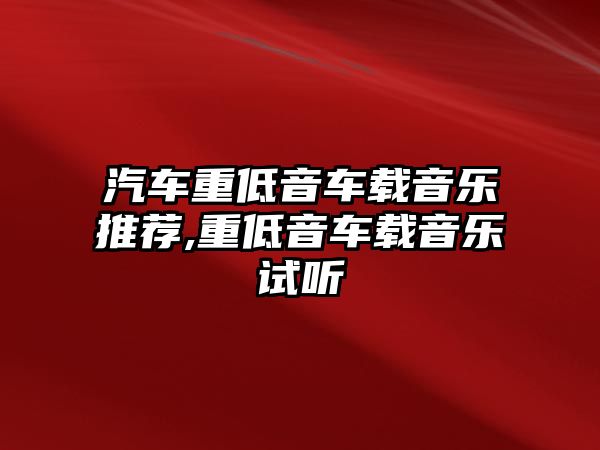 汽車重低音車載音樂(lè)推薦,重低音車載音樂(lè)試聽(tīng)