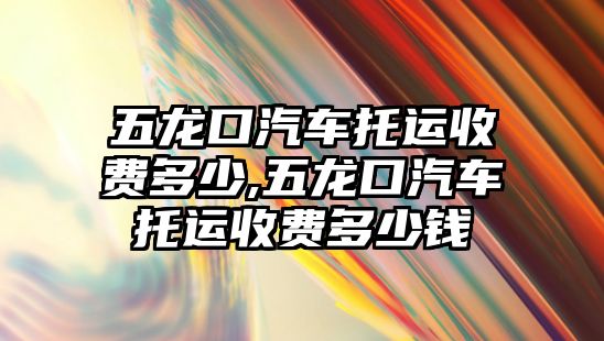 五龍口汽車托運收費多少,五龍口汽車托運收費多少錢