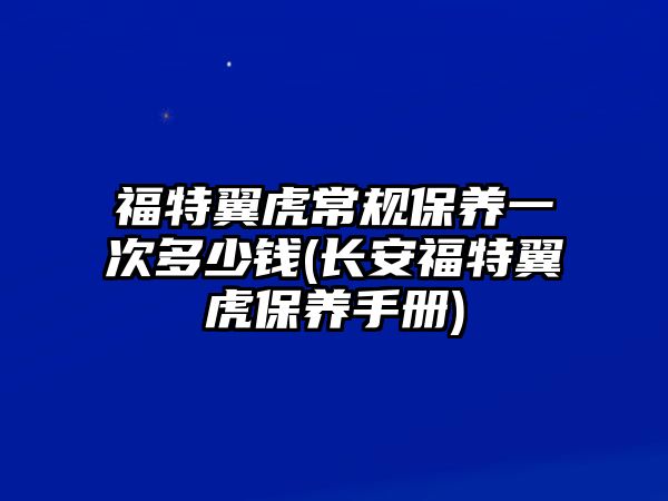 福特翼虎常規(guī)保養(yǎng)一次多少錢(長安福特翼虎保養(yǎng)手冊)