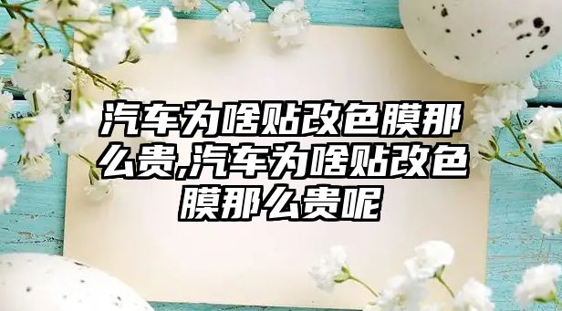 汽車為啥貼改色膜那么貴,汽車為啥貼改色膜那么貴呢