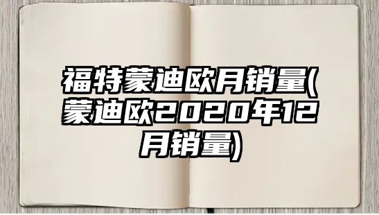 福特蒙迪歐月銷量(蒙迪歐2020年12月銷量)