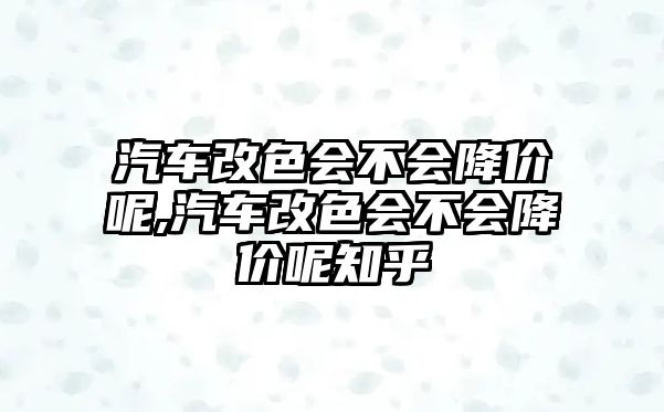 汽車改色會(huì)不會(huì)降價(jià)呢,汽車改色會(huì)不會(huì)降價(jià)呢知乎