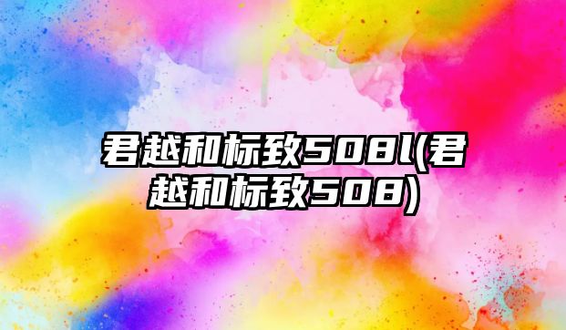 君越和標(biāo)致508l(君越和標(biāo)致508)