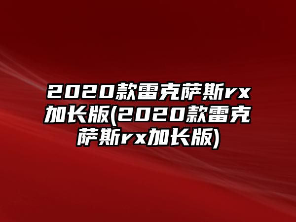 2020款雷克薩斯rx加長(zhǎng)版(2020款雷克薩斯rx加長(zhǎng)版)