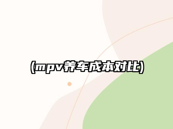 (mpv養(yǎng)車成本對比)