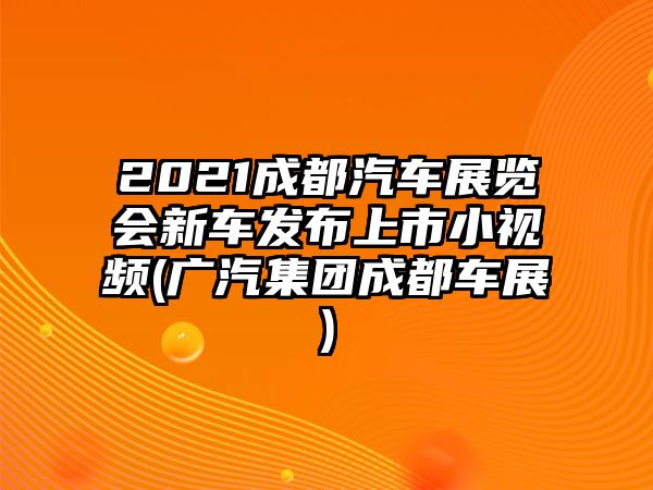 2021成都汽車展覽會(huì)新車發(fā)布上市小視頻(廣汽集團(tuán)成都車展)