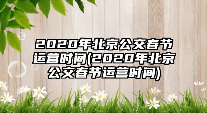 2020年北京公交春節(jié)運(yùn)營(yíng)時(shí)間(2020年北京公交春節(jié)運(yùn)營(yíng)時(shí)間)