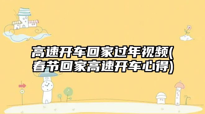 高速開車回家過年視頻(春節(jié)回家高速開車心得)