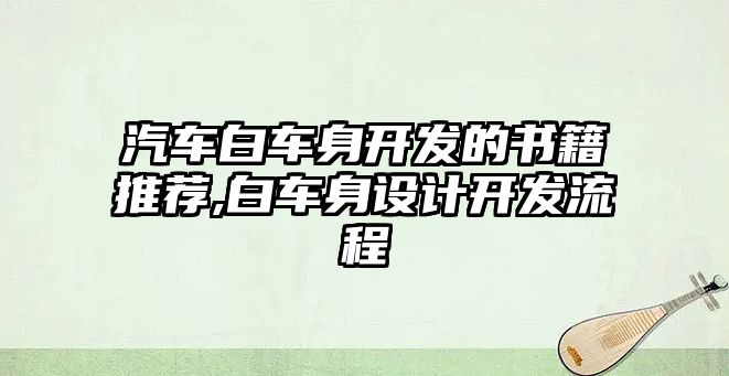 汽車白車身開發(fā)的書籍推薦,白車身設(shè)計(jì)開發(fā)流程