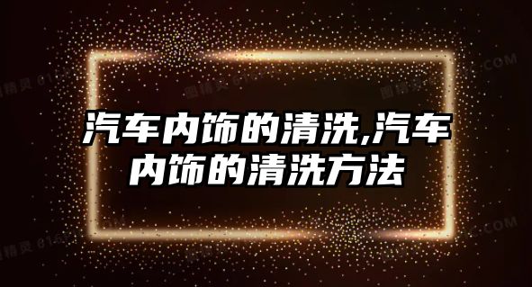 汽車內(nèi)飾的清洗,汽車內(nèi)飾的清洗方法