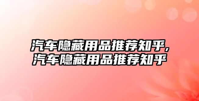 汽車隱藏用品推薦知乎,汽車隱藏用品推薦知乎