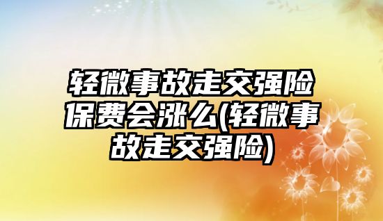 輕微事故走交強(qiáng)險(xiǎn)保費(fèi)會(huì)漲么(輕微事故走交強(qiáng)險(xiǎn))