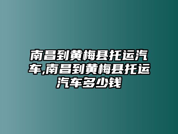 南昌到黃梅縣托運(yùn)汽車,南昌到黃梅縣托運(yùn)汽車多少錢