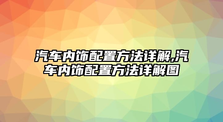 汽車內(nèi)飾配置方法詳解,汽車內(nèi)飾配置方法詳解圖