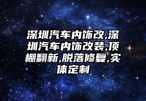 深圳汽車內(nèi)飾改,深圳汽車內(nèi)飾改裝,頂棚翻新,脫落修復,實體定制