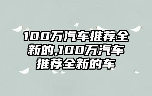 100萬(wàn)汽車(chē)推薦全新的,100萬(wàn)汽車(chē)推薦全新的車(chē)