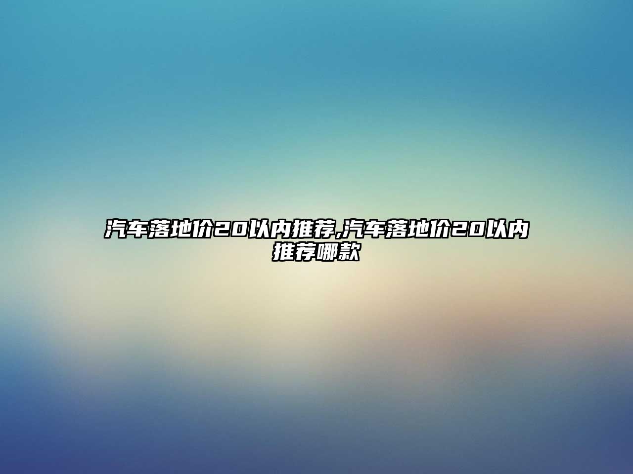 汽車落地價(jià)20以內(nèi)推薦,汽車落地價(jià)20以內(nèi)推薦哪款