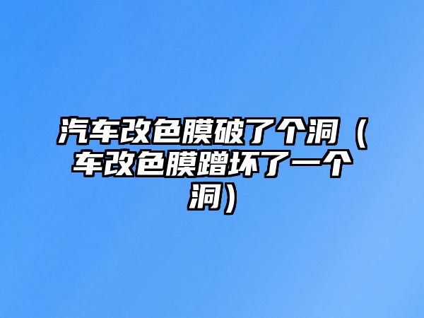 汽車改色膜破了個(gè)洞（車改色膜蹭壞了一個(gè)洞）