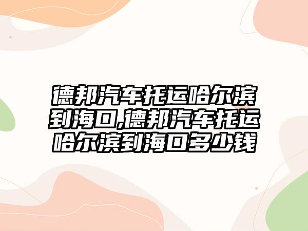 德邦汽車托運哈爾濱到海口,德邦汽車托運哈爾濱到?？诙嗌馘X