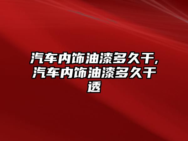 汽車內(nèi)飾油漆多久干,汽車內(nèi)飾油漆多久干透